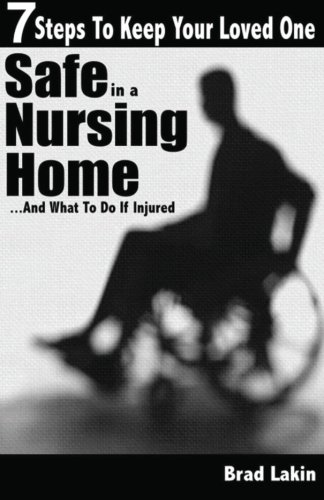 7 Steps To Keep Your Loved One Safe In A Nursing Home ...: And What To Do If Injured (Volume 1)