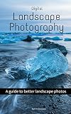 Digital Landscape Photography: A guide to better landscape photos