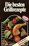 Die besten Grillrezepte: mit farbigen Abbildungen
