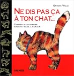 Ne dis pas �a � ton chat ...: Comment...