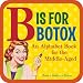 B Is for Botox: An Alphabet Book for the Middle-Aged