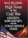 High Noon in the Cold War: Kennedy, Khrushchev, and the Cuban Missile Crisis