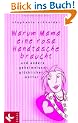 Warum Mama eine rosa Handtasche braucht: und andere Geheimnisse gl�cklicher M�tter