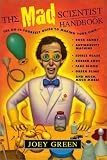 The Mad Scientist Handbook: How to Make Your Own Rock Candy, Antigravity Machine, Edible Glass, Rubber Eggs, Fake Blood, Green Slime, and Much Much More