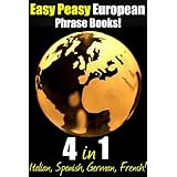 Easy Peasy European Phrase Books! The Ultimate Collection of 4 Beloved Easy Peasy Language Phrase Books: Italian, German, Spanish and French!