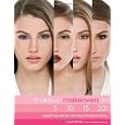 Makeup Makeovers in 5, 10, 15, and 20 Minutes: Expert Secrets for Stunning Transformations