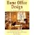 Home Office Design: Everything You Need to Know About Planning, Organizing, and Furnishing Your Work Space