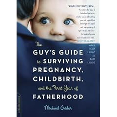 The Guy's Guide to Surviving Pregnancy, Childbirth, and the First Year of Fatherhood