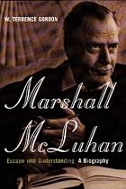 Marshall Mcluhan: Escape Into Understanding: The Authorized Biography
