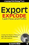 Export to Explode Cash Flow and Profits: Creating New Streams of Business in Asia, Africa and the Americas with Little Investment