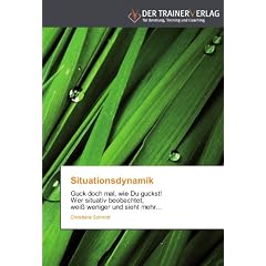 Situationsdynamik: Guck doch mal, wie Du guckst!   Wer situativ beobachtet, wei� weniger und sieht mehr...