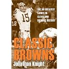 Classic Browns: The 50 Greatest Games in Cleveland Browns History (Classic Cleveland) by Jonathan Knight
