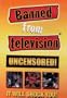 Banned From Television, Uncensored!