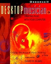 The Desktop Musician: Creating Music with Your Computer
