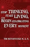Stop Thinking, Start Living, and Begin Celebrating Every Moment