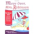 Move Over, Mrs. Robinson: The Vibrant Guide To Dating, Mating, And Relating For Women Of A Certain Age