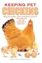 Keeping Pet Chickens: You don't need much space to Enjoy the Bounty of Fresh Eggs from Your Own Small Flock of Happy Hens