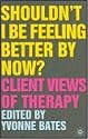 Shouldn't I Be Feeling Better by Now?: Client Views of Therapy