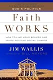 Faith Works : How To Live Your Beliefs And Ignite Positive Social Change