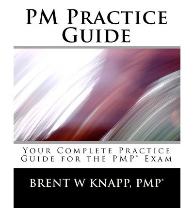 [(PM Practice Guide: Your Complete Practice Guide for the Pmp(r) Exam )] [Author: Pmp(r) Brent W Knapp] [Feb-2010]
