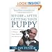 Before and After Getting Your Puppy: The Positive Approach to Raising a Happy, Healthy, and Well-Behaved Dog