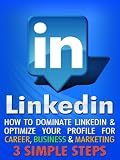 LinkedIn: How To Dominate LinkedIn & Optimize Your Profile For Career, Business & Marketing In 3 Simple Steps