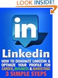 LinkedIn: How To Dominate LinkedIn & Optimize Your Profile For Career, Business & Marketing In 3 Simple Steps