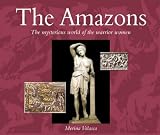 The Amazons: The Mysterious World of the Warrior Women The Amazons: The Mysterious World of the Warrior Women