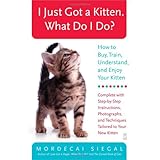 I Just Got a Kitten. What Do I Do?: How to Buy, Train, Understand, and Enjoy Your Kitten