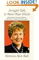 Straight Talk Is More Than Words: Persuasive Communications : The Key to Achieving Your Goals