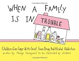 When a Family is in Trouble: Children Can Cope with Grief from Drug and Alcohol Addiction