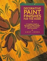 Decorative Paint Finishes for the Home: "A Complete Guide to Decorative Paint Finishes for Interiors, Furniture and Acce ssories"