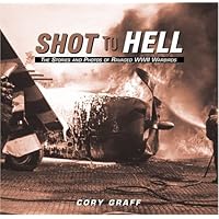 Shot to Hell: Stories and the Photos of Ravaged WWII Warbirds