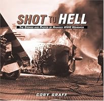 Shot to Hell: Stories and the Photos of Ravaged WWII Warbirds