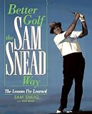 Better Golf the Sam Snead Way: The Lessons I'Ve Learned Better Golf the Sam Snead Way: The Lessons I'Ve Learned