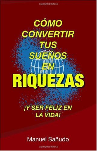 Cómo Convertir Tus Suenos En Riquezas: ¡Y Ser Feliz En La Vida! (Spanish Edition)
