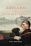 Abelard in four dimensions : a twelfth-century philosopher in his context and ours