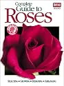 Complete Guide to Roses: Selecting, Growing, Designing, Arranging