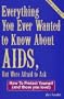 Everything You Ever Wanted to Know About AIDS, but Were Afraid to Ask: How to Protect Yourself - And Those You Love