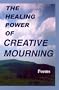 The Healing Power of Creative Mourning: Poems