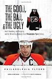 The Good, the Bad & the Ugly Philadelphia Flyers: Heart-pounding, Jaw-dropping, and Gut-wrenching Moments from Philadelphia Flyers History (Good, the Bad, & the Ugly) (Good, the Bad, & the Ugly)