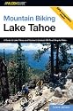 Mountain Biking Lake Tahoe: A Guide to Lake Tahoe and Truckee's Greatest Off-Road Bicycle Rides (Regional Mountain Biking Series)