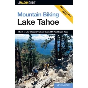 Mountain Biking Lake Tahoe: A Guide to Lake Tahoe and Truckee's Greatest Off-Road Bicycle Rides (Regional Mountain Biking Series)