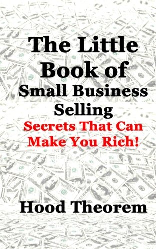 The Little Book of Small Business Selling: Secrets That Can Make You Rich, by Hood Theorem