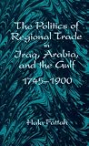 The Politics of Regional Trade in Iraq, Arabia and the Gulf, 1745-1900 (S U N Y Series in the Social and Economic History of the Middle East)
