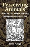 Perceiving Animals: Humans and Beasts in Early Modern English Culture Erica Fudge