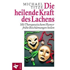 Die heilende Kraft des Lachens: Mit Therapeutischem Humor fr�he Besch�mungen heilen