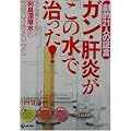 劇的21人の証言 ガン・肝炎が「この水」で治った!―海洋深層水を超えた「列島深層水」の免疫力活性メカニズム