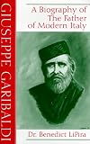 Giuseppe Garibaldi: A Biography of the Father of Modern Italy