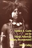 Edward S. Curtis and the North American Indian, Incorporated (Cambridge Studies in American Literature and Culture)
